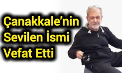 Çanakkale’nin Sevilen İsmi Vefat Etti
