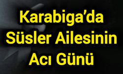 Karabiga’da Süsler Ailesinin Acı Günü