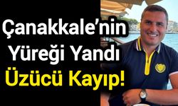 Çanakkale’nin Yüreği Yandı: Üzücü Kayıp!