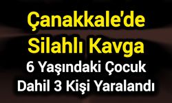 Çanakkale'de Silahlı Kavga: 6 Yaşındaki Çocuk Dahil 3 Kişi Yaralandı