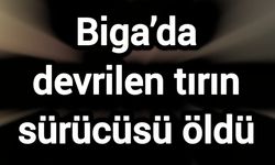 Biga’da devrilen tırın sürücüsü öldü