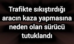 Trafikte sıkıştırdığı aracın kaza yapmasına neden olan sürücü tutuklandı