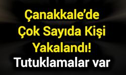 Çanakkale’de Çok Sayıda Kişi Yakalandı! Tutuklamalar var