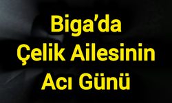 Biga’da Çelik Ailesinin Acı Günü