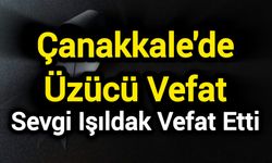 Çanakkale'de üzücü vefat: Sevgi Işıldak vefat etti
