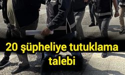 20 şüpheliye tutuklama talebi