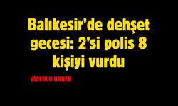 Balıkesir’de dehşet gecesi: 2’si polis 8 kişiyi vurdu