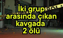 İki grup arasında çıkan kavgada 2 ölü