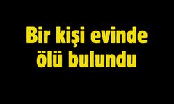 Bir kişi evinde ölü bulundu