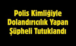 Polis Kimliğiyle Dolandırıcılık Yapan Şüpheli Tutuklandı