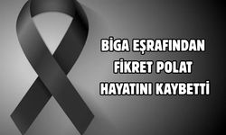 Biga eşrafından Fikret Polat hayatını kaybetti