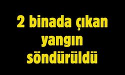 2 binada çıkan yangın söndürüldü