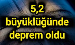 5,2 büyüklüğünde deprem oldu