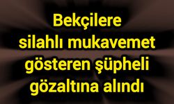 Bekçilere silahlı mukavemet gösteren şüpheli gözaltına alındı