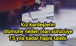 Kız kardeşlerin ölümüne neden olan sürücüye 15 yıla kadar hapis talebi