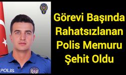Görevi Başında Rahatsızlanan Polis Memuru Şehit Oldu