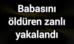 Babasını öldüren zanlı yakalandı