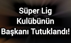 Süper Lig Kulübünün Başkanı Tutuklandı!