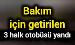 Bakım için getirilen 3 halk otobüsü yandı