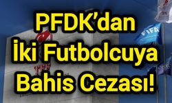 PFDK’dan İki Futbolcuya Bahis Cezası!
