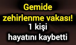 Gemide zehirlenme vakası! 1 kişi hayatını kaybetti