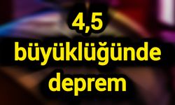 4,5 büyüklüğünde deprem