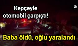Kepçeyle otomobil çarpıştı! Baba öldü, oğlu yaralandı