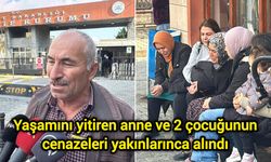 Yaşamını yitiren anne ve 2 çocuğunun cenazeleri yakınlarınca alındı