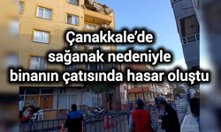 Çanakkale’de sağanak nedeniyle binanın çatısında hasar oluştu