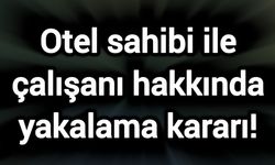 Otel sahibi ile çalışanı hakkında yakalama kararı!