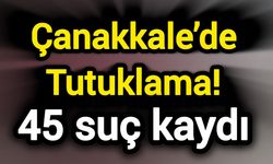 Çanakkale’de Tutuklama! 45 suç kaydı