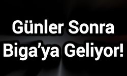 Günler Sonra Biga’ya Geliyor!