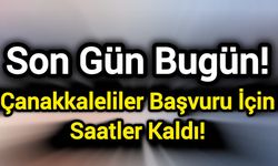Son Gün Bugün! Çanakkaleliler Başvuru İçin Saatler Kaldı!