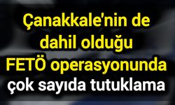 Çanakkale'nin de dahil olduğu FETÖ operasyonunda çok sayıda tutuklama