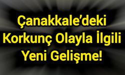 Çanakkale’deki Korkunç Olayla İlgili Yeni Gelişme!