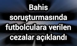 Bahis soruşturmasında futbolculara verilen cezalar açıklandı