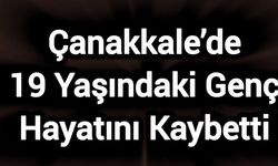 Çanakkale’de 19 Yaşındaki Genç Hayatını Kaybetti