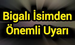 Bigalı İsimden Önemli Uyarı