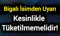 Bigalı İsimden Uyarı: Kesinlikle Tüketilmemelidir!