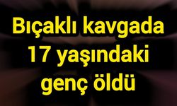 Bıçaklı kavgada 17 yaşındaki genç öldü