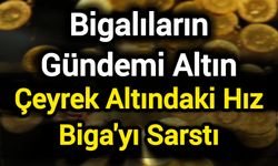 Bigalıların Gündemi Altın: Çeyrek Altındaki Hız Biga'yı Sarstı