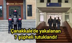 Çanakkale'de yakalanan 7 şüpheli tutuklandı!