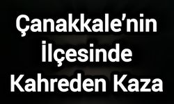 Çanakkale’nin İlçesinde Kahreden Kaza