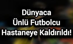 Dünyaca Ünlü Futbolcu Hastaneye Kaldırıldı!