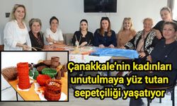 Çanakkale’nin kadınları unutulmaya yüz tutan sepetçiliği yaşatıyor
