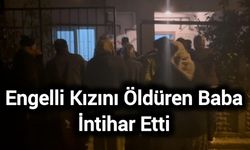 Engelli Kızını Öldüren Baba İntihar Etti