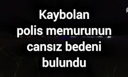 Kaybolan polis memurunun cansız bedeni bulundu