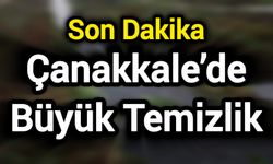 Son Dakika: Çanakkale’de Büyük Temizlik