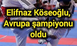 Elifnaz Köseoğlu, Avrupa şampiyonu oldu