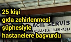 25 kişi gıda zehirlenmesi şüphesiyle hastanelere başvurdu